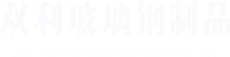 沁阳(yang)市(shi)双利玻璃钢(gang)制品(pin)有限(xian)公(gong)司(si)